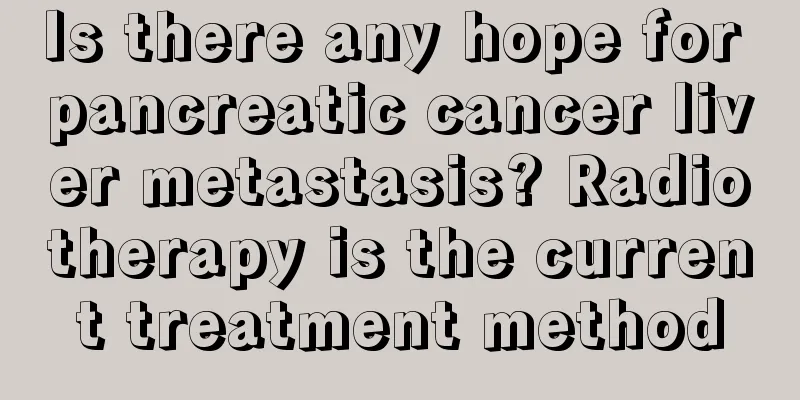 Is there any hope for pancreatic cancer liver metastasis? Radiotherapy is the current treatment method