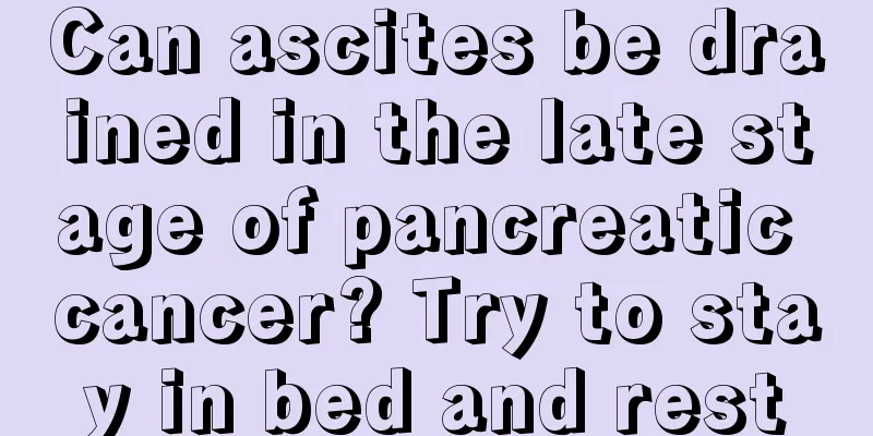 Can ascites be drained in the late stage of pancreatic cancer? Try to stay in bed and rest