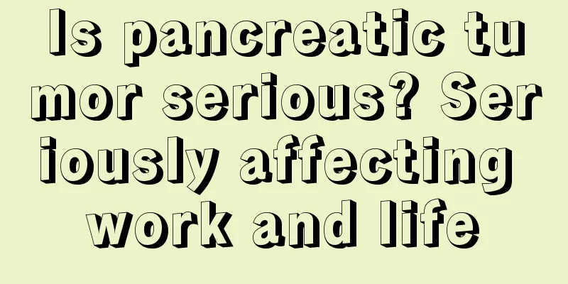 Is pancreatic tumor serious? Seriously affecting work and life