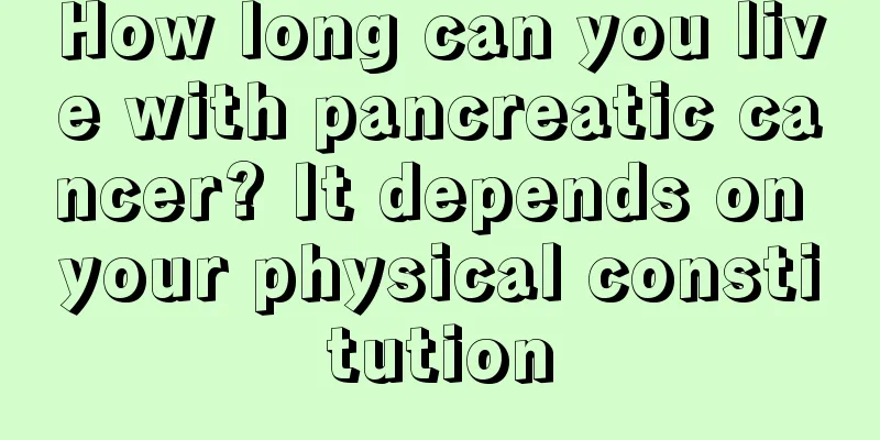 How long can you live with pancreatic cancer? It depends on your physical constitution