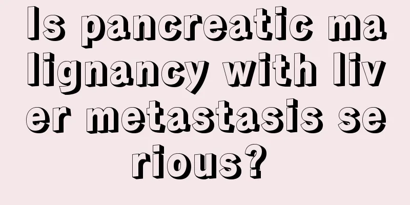 Is pancreatic malignancy with liver metastasis serious? 