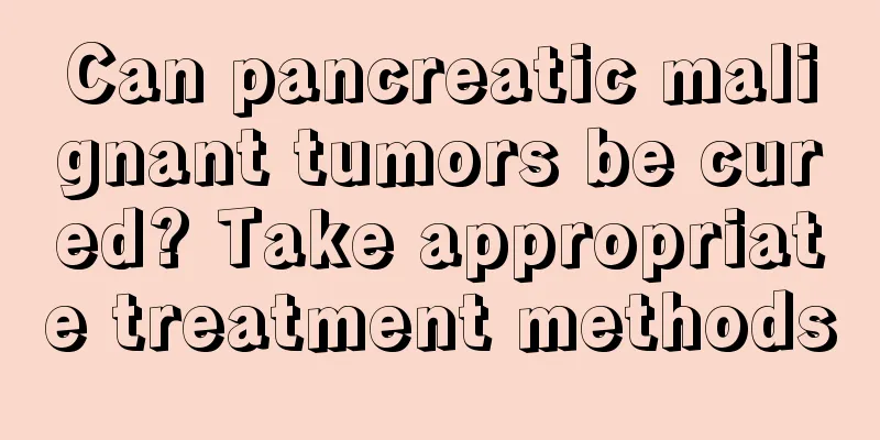 Can pancreatic malignant tumors be cured? Take appropriate treatment methods