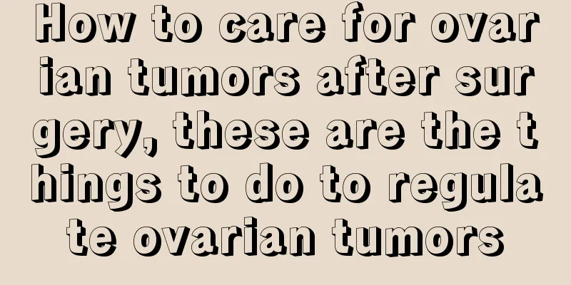 How to care for ovarian tumors after surgery, these are the things to do to regulate ovarian tumors