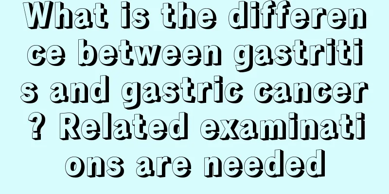 What is the difference between gastritis and gastric cancer? Related examinations are needed