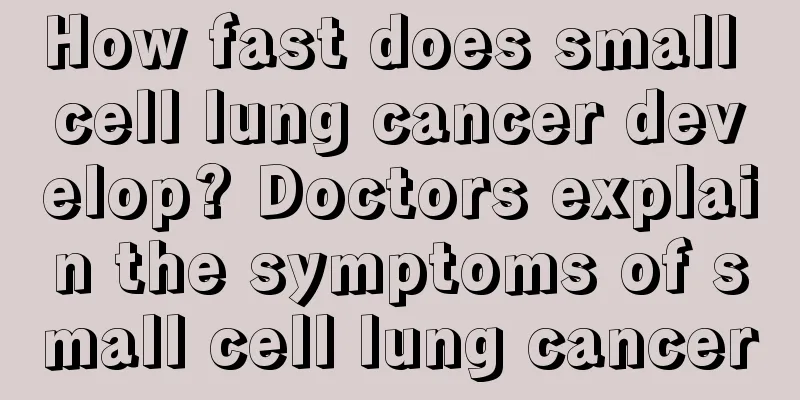 How fast does small cell lung cancer develop? Doctors explain the symptoms of small cell lung cancer