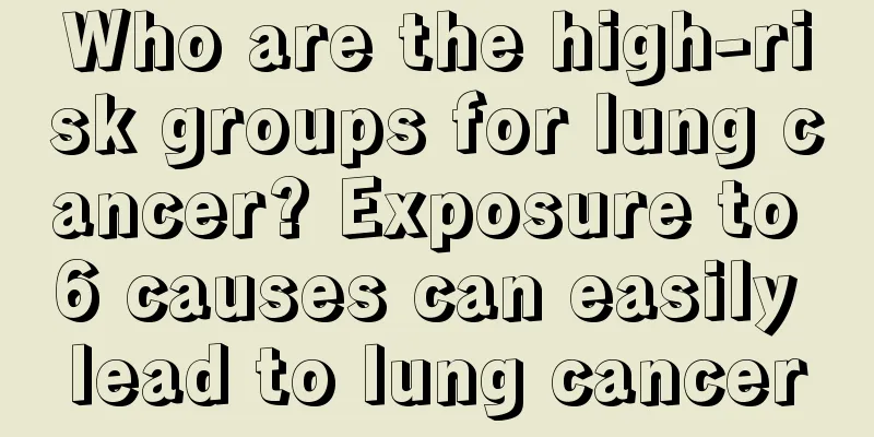 Who are the high-risk groups for lung cancer? Exposure to 6 causes can easily lead to lung cancer