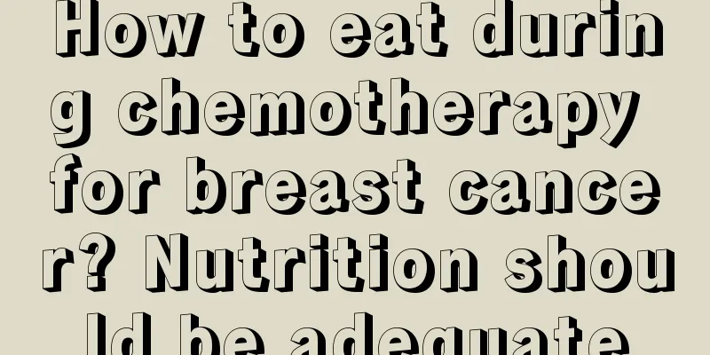 How to eat during chemotherapy for breast cancer? Nutrition should be adequate