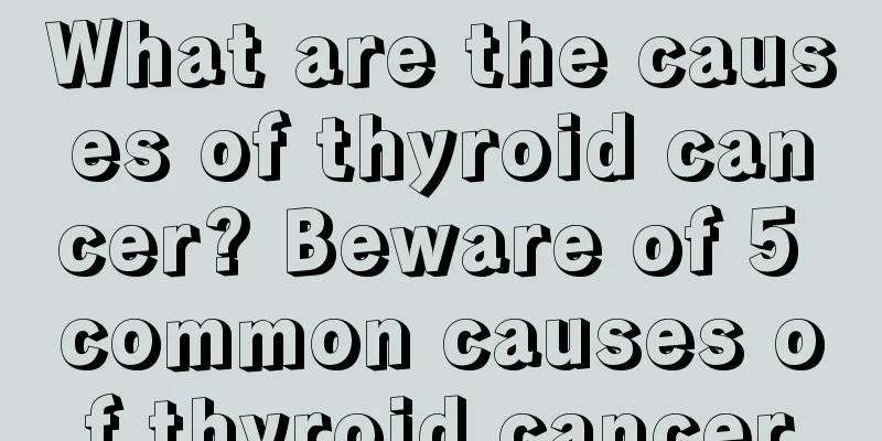 What are the causes of thyroid cancer? Beware of 5 common causes of thyroid cancer