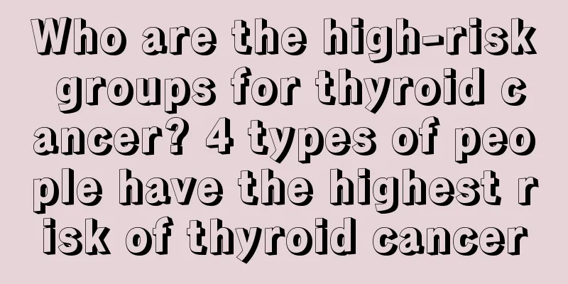 Who are the high-risk groups for thyroid cancer? 4 types of people have the highest risk of thyroid cancer