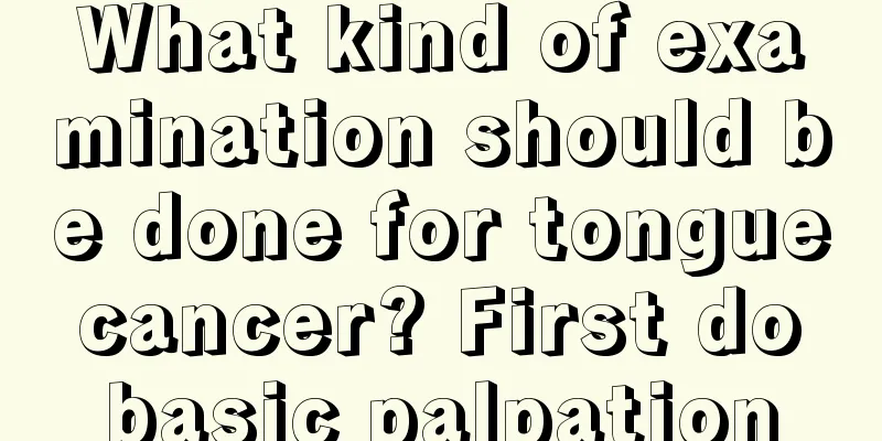 What kind of examination should be done for tongue cancer? First do basic palpation