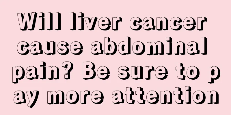 Will liver cancer cause abdominal pain? Be sure to pay more attention