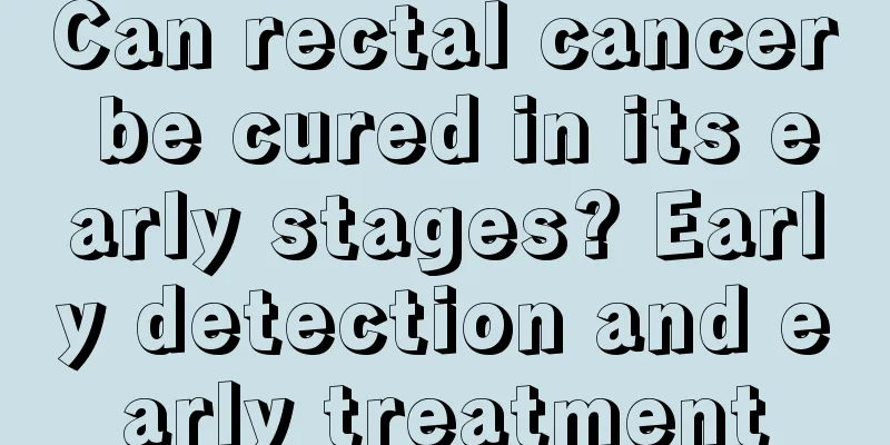 Can rectal cancer be cured in its early stages? Early detection and early treatment