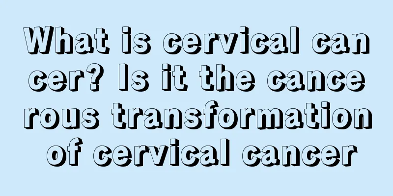 What is cervical cancer? Is it the cancerous transformation of cervical cancer