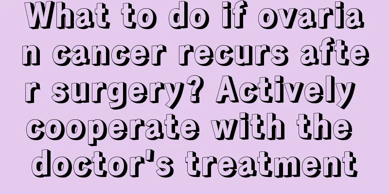 What to do if ovarian cancer recurs after surgery? Actively cooperate with the doctor's treatment