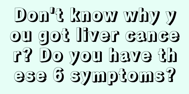 Don't know why you got liver cancer? Do you have these 6 symptoms?