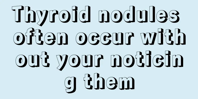Thyroid nodules often occur without your noticing them