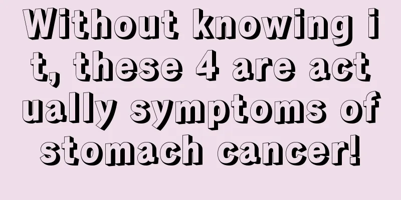 Without knowing it, these 4 are actually symptoms of stomach cancer! 