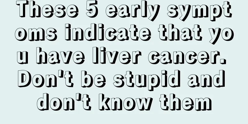 These 5 early symptoms indicate that you have liver cancer. Don't be stupid and don't know them