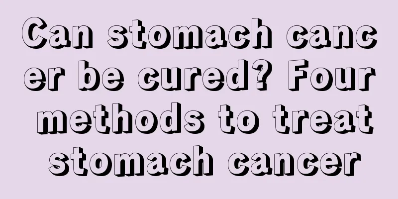 Can stomach cancer be cured? Four methods to treat stomach cancer