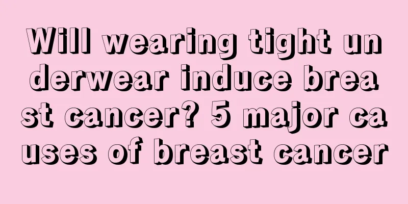 Will wearing tight underwear induce breast cancer? 5 major causes of breast cancer