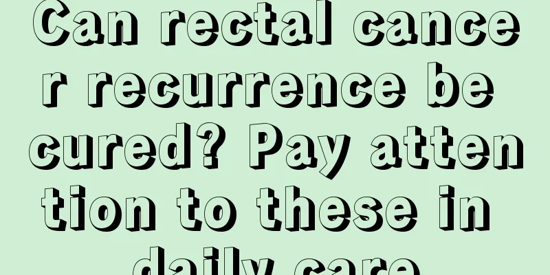 Can rectal cancer recurrence be cured? Pay attention to these in daily care