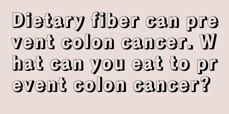 Dietary fiber can prevent colon cancer. What can you eat to prevent colon cancer? 