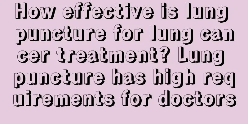 How effective is lung puncture for lung cancer treatment? Lung puncture has high requirements for doctors