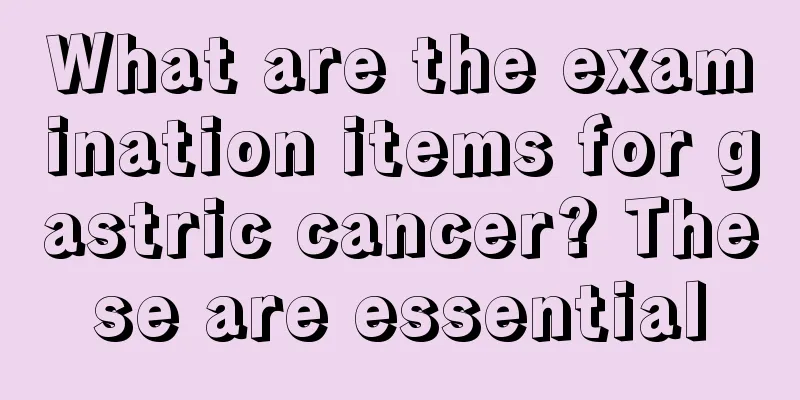 What are the examination items for gastric cancer? These are essential