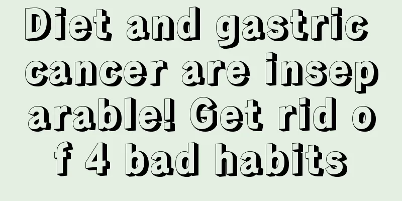 Diet and gastric cancer are inseparable! Get rid of 4 bad habits