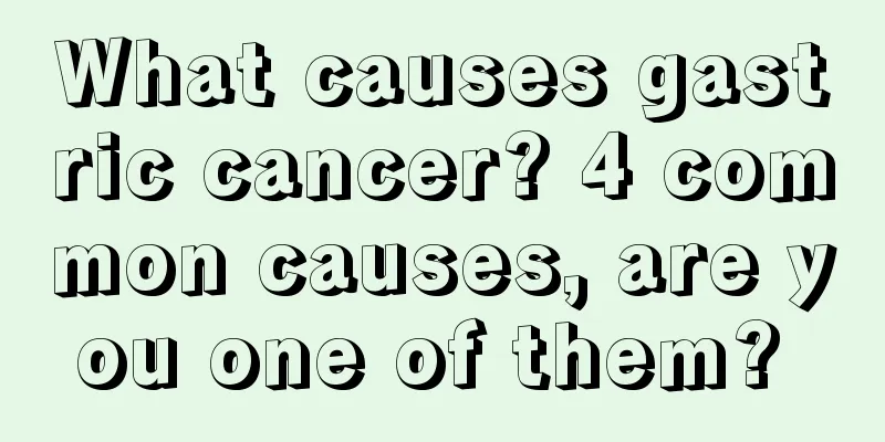 What causes gastric cancer? 4 common causes, are you one of them? 