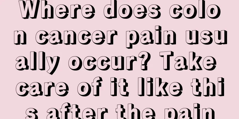 Where does colon cancer pain usually occur? Take care of it like this after the pain