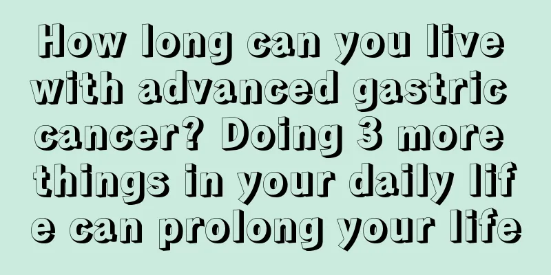 How long can you live with advanced gastric cancer? Doing 3 more things in your daily life can prolong your life