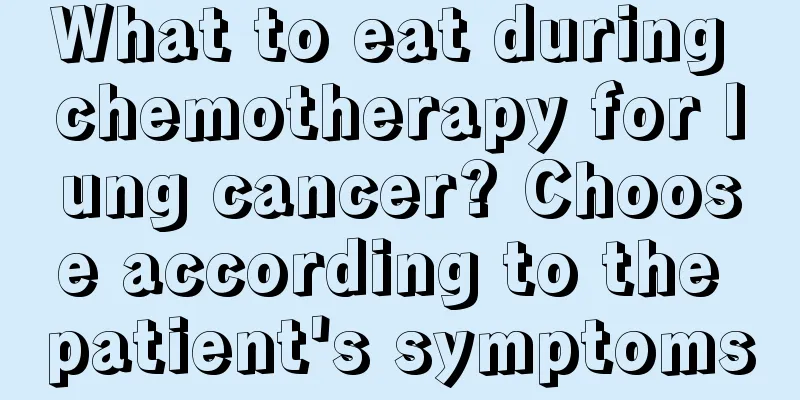 What to eat during chemotherapy for lung cancer? Choose according to the patient's symptoms