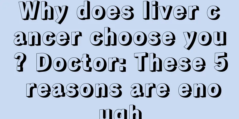 Why does liver cancer choose you? Doctor: These 5 reasons are enough