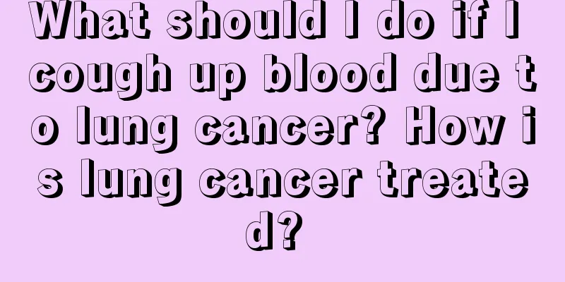 What should I do if I cough up blood due to lung cancer? How is lung cancer treated? 