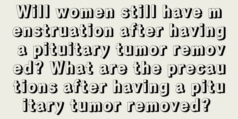 Will women still have menstruation after having a pituitary tumor removed? What are the precautions after having a pituitary tumor removed? 