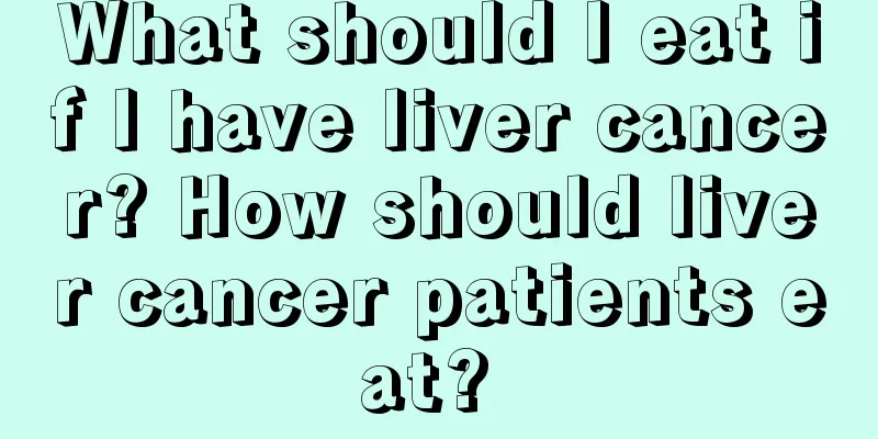 What should I eat if I have liver cancer? How should liver cancer patients eat? 
