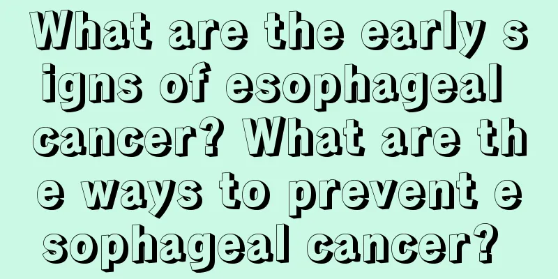 What are the early signs of esophageal cancer? What are the ways to prevent esophageal cancer? 