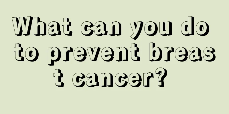 What can you do to prevent breast cancer? 