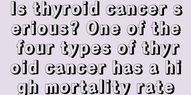 Is thyroid cancer serious? One of the four types of thyroid cancer has a high mortality rate