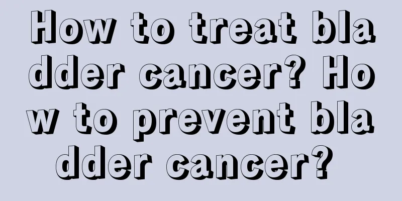How to treat bladder cancer? How to prevent bladder cancer? 