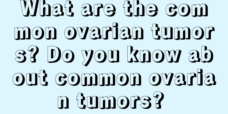 What are the common ovarian tumors? Do you know about common ovarian tumors? 