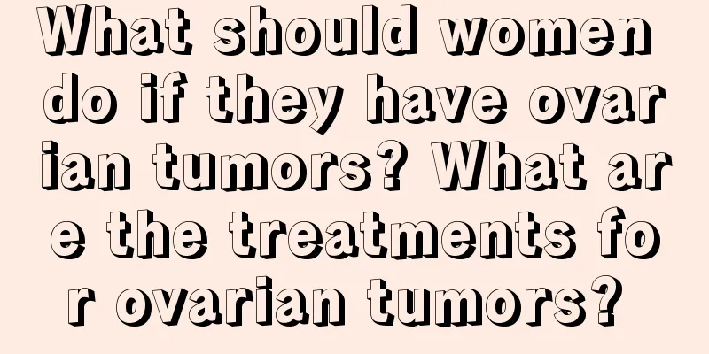 What should women do if they have ovarian tumors? What are the treatments for ovarian tumors? 