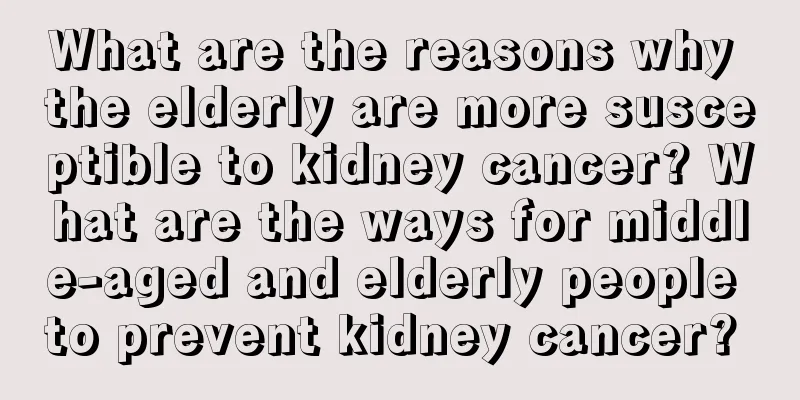 What are the reasons why the elderly are more susceptible to kidney cancer? What are the ways for middle-aged and elderly people to prevent kidney cancer? 