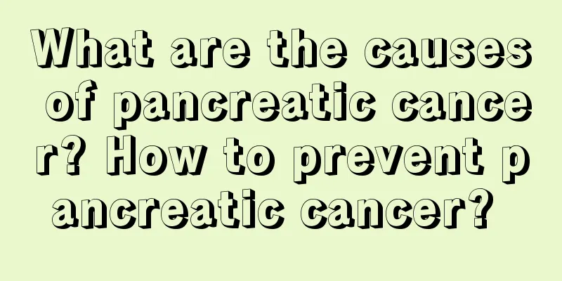 What are the causes of pancreatic cancer? How to prevent pancreatic cancer? 