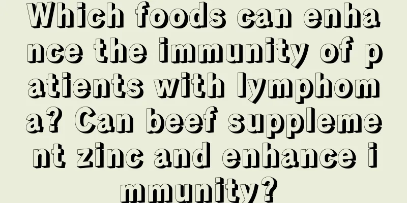 Which foods can enhance the immunity of patients with lymphoma? Can beef supplement zinc and enhance immunity? 