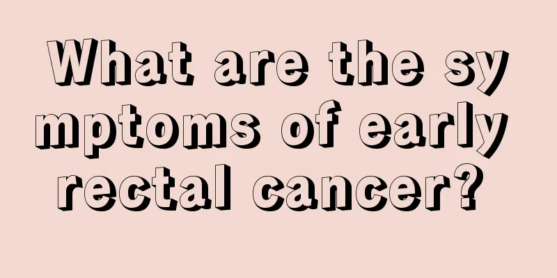 What are the symptoms of early rectal cancer? 