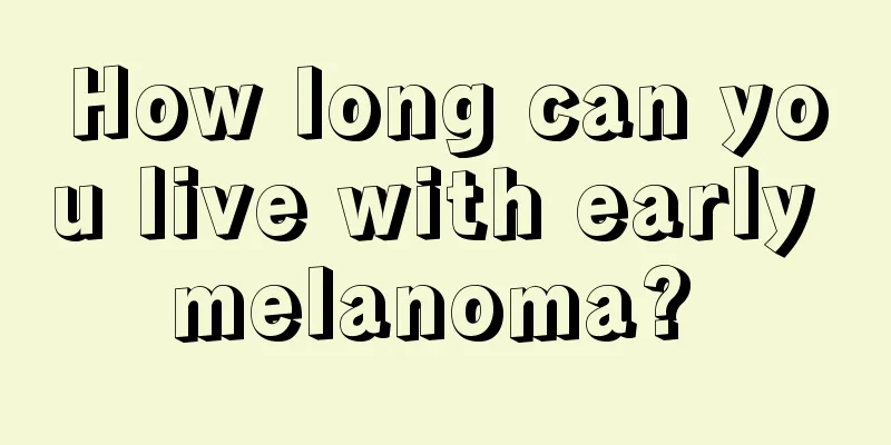 How long can you live with early melanoma? 