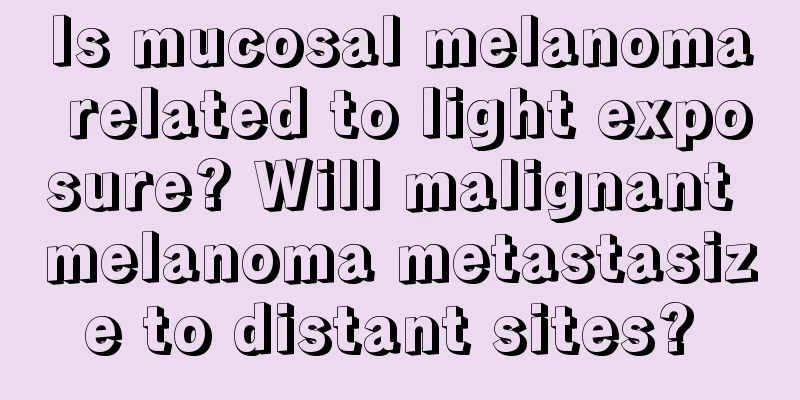 Is mucosal melanoma related to light exposure? Will malignant melanoma metastasize to distant sites? 
