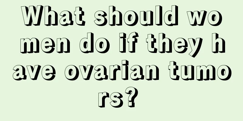 What should women do if they have ovarian tumors? 